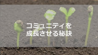 コミュニティを
成長させる秘訣
 