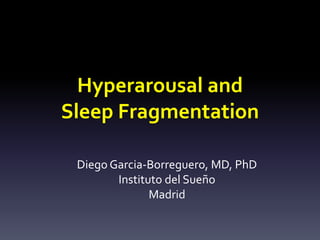 Hyperarousal and
Sleep Fragmentation
Diego Garcia-Borreguero, MD, PhD
Instituto del Sueño
Madrid
 