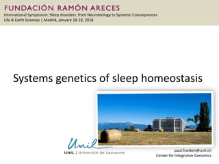 International Symposium: Sleep disorders: from Neurobiology to Systemic Consequences
Life & Earth Sciences | Madrid, January 18-19, 2018
Systems genetics of sleep homeostasis
paul.franken@unil.ch
Center for Integrative Genomics
 