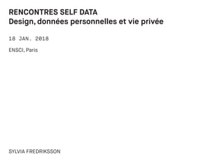 18 JAN. 2018
RENCONTRES SELF DATA
Design, données personnelles et vie privée
ENSCI, Paris
SYLVIA FREDRIKSSON
 