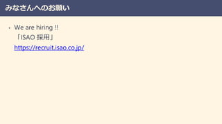 みなさんへのお願い
• We are hiring !!
「ISAO 採用」
https://recruit.isao.co.jp/
 