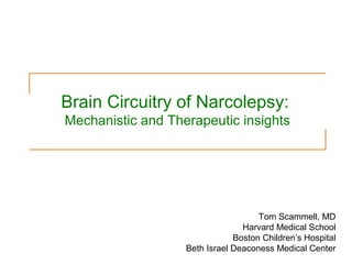 Brain Circuitry of Narcolepsy:
Mechanistic and Therapeutic insights
Tom Scammell, MD
Harvard Medical School
Boston Children’s Hospital
Beth Israel Deaconess Medical Center
 