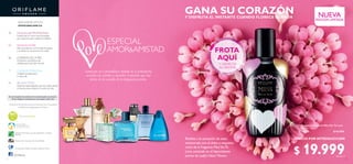 2 3
 ﻿Fragancia Corporal Miss Yes To Love
75 ml
34330 $ 42.000
FROTA
AQUÍ
Y DISFRUTA
SU AROMA
PRECIO POR INTRODUCCIÓN
GANA SU CORAZÓNY DISFRUTA EL INSTANTE CUANDO FLORECE EL AMOR
/Oriflame
En caso de agotarse las existencias de un producto gratis en promoción
de este catálogo,se reemplazará por otro de igual o mayor valor.
Los aerosoles Oriflame no dañan la capa de Ozono
Miembro de la Asociación de Venta Directa
Oriflame le da énfasis al uso de ingredientes y extractos
naturales
(1)Para fines de este documento se entiende como“Empresario”
al Distribuidor Independiente Oriflame.
Salud es belleza
VISITA NUESTRO SITIO EN:
WWW.ORIFLAME.CO
66 CUIDADO DE LA PIEL
Productos cosméticos de
calidad para todo tipo de piel
CUIDADO PERSONAL
Calidad europea para
tu día a día
74
90 BELLEZATOTAL
Sistemas especializados que te cuidan desde
el interior, para mejorar tu estilo de vida
40 MAQUILLAJE PROFESIONAL
Tendencias en color recomendadas
por expertos para resaltar tu belleza
60 FASHION STORE
Marca tendencia con El Estilo Europeo
y lo último en accesorios de moda
N A T U R A Le
xtracts
$ 19.999Puntos: 7
Ríndete a la sensación de estar
enamorada con el dulce y exquisito
rocío de la fragancia MissYesTo
Love,centrada en el hipnotizante
aroma de Lady’s Heart Flower.
Sumérgete en el paradisíaco mundo de la perfumería,
enciende tus sentidos y descubre el misterio que hay
detrás de los acordes de tu fragancia favorita.
NUEVA
EDICIÓN LIMITADA
 