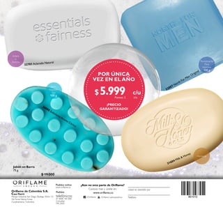 Pedidos online:
www.oriflame.co
¿Aún no eres parte de Oriflame?
Conoce más y únete en:
Pedidos
telefónicos:
01 8000 185 800
Consultas:
744 2020
Teléfono
Usted es atendido por
www.oriflame.co
/Oriflame Oriflame Latinoamérica
Oriflame de Colombia S.A.
Casa Matriz
Parque Industrial San Diego, Bodega 1E,Km 1.5
Vía Funza Siberia Funza
Cundinamarca. Colombia.
Aclara
e
Ilumina
Humecta
31604 Milk  Honey
32701Aclarado Natural
32007 North For Men Original
30005 ExfolianteAroma Cítrico
POR ÚNICA
VEZ EN EL AÑO
¡PRECIO
GARANTIZADO!
c/u
c/u
$ 5.999Puntos: 2
801012
801012
 ﻿Jabón en Barra
75 g
 $ 19.000
Revitalizante
Para
Hombre
100 g
Jabón
Swedish
Spa
100 g
 