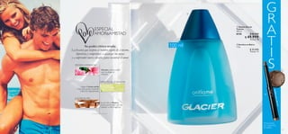 14 15
G
R
A
T
I
SPRIMERA IMPRESIÓN
DIRECTO AL CORAZÓN
A FLOR DE PIEL
Geranio, aroma volátil
que te atrapa al
instante.
Llega el Limón verde,
nota que ayuda a fusionar
todos los ingredientes.
Se percibe la Madera,
aroma perdurable que da
carácter a esta fragancia.
Su poder cítrico revela:
La frescura que inspira al hombre seguro de sí mismo,
deportista y competitivo; a alcanzar sus metas
y a emprender nuevos desafíos para encontrar el amor.
31579SaharaBronze
100 ml
  Glacier Eau de
Toilette
100 ml
8150 $ 86.000
 $ 49.999
Puntos: 18
  Sombra en Barra
1.2 g
  $ 35.000
Puntos: 13


Por la compra
de 1 Glacier Eau
deToilette.
 