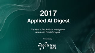 The Year’s Top Artiﬁcial Intelligence 
News and Breakthroughs
2017
Applied AI Digest
Presented by
 