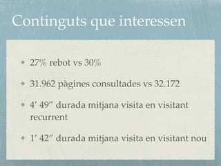 Continguts que interessen
27% rebot vs 30%
31.962 pàgines consultades vs 32.172
4’ 49” durada mitjana visita en visitant
recurrent
1’ 42” durada mitjana visita en visitant nou
 