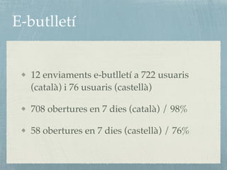 E-butlletí
12 enviaments e-butlletí a 722 usuaris
(català) i 76 usuaris (castellà)
708 obertures en 7 dies (català) / 98%
58 obertures en 7 dies (castellà) / 76%
 