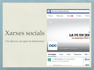 Xarxes socials
Un altaveu, un espai on interactuar
 