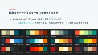 40
配色をサポートするサービスを使ってみよう
● Adobe Color CC（旧kuler）は非常に素晴らしいサービス
● 人気の高いパレットを見てみよう。そのままダウンロードして使うこともできるよ
 