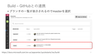 Build – GitHubとの連携
• ブランチの一覧が表示されるのでmasterを選択
17https://docs.microsoft.com/en-us/appcenter/quickstarts/ios/build
 
