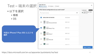Test – 端末の選択
• 以下を選択
• 機種
• OS
24https://docs.microsoft.com/en-us/appcenter/quickstarts/ios/test
今回は iPhone7 Plus iOS 11.2.2 を
選択
 