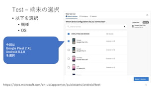 Test – 端末の選択
• 以下を選択
• 機種
• OS
71https://docs.microsoft.com/en-us/appcenter/quickstarts/android/test
今回は
Google Pixel 2 XL
Android 8.1.0
を選択
 