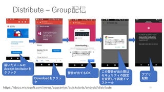Distribute – Group配信
79https://docs.microsoft.com/en-us/appcenter/quickstarts/android/distribute
届いたメールの
Accept Invitaionを
クリック
Downloadをクリッ
ク
警告が出てもOK この警告が出た際は
セキュリティの設定
を変更して再度イン
ストール
アプリ
起動
 