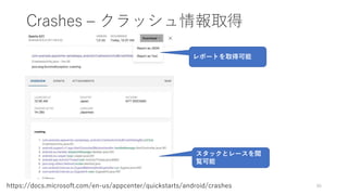 Crashes – クラッシュ情報取得
86https://docs.microsoft.com/en-us/appcenter/quickstarts/android/crashes
スタックとレースを閲
覧可能
レポートを取得可能
 