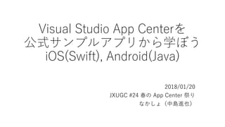 Visual Studio App Centerを
公式サンプルアプリから学ぼう
iOS(Swift), Android(Java)
2018/01/20
JXUGC #24 春の App Center 祭り
なかしょ（中島進也）
 