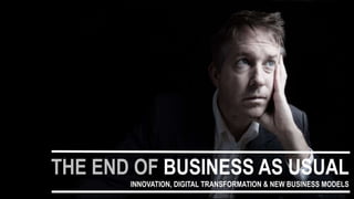 THE END OF BUSINESS AS USUAL
INNOVATION, DIGITAL TRANSFORMATION & NEW BUSINESS MODELS
 