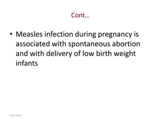 • Measles infection during pregnancy is
associated with spontaneous abortion
and with delivery of low birth weight
infants
10/2/2020
 