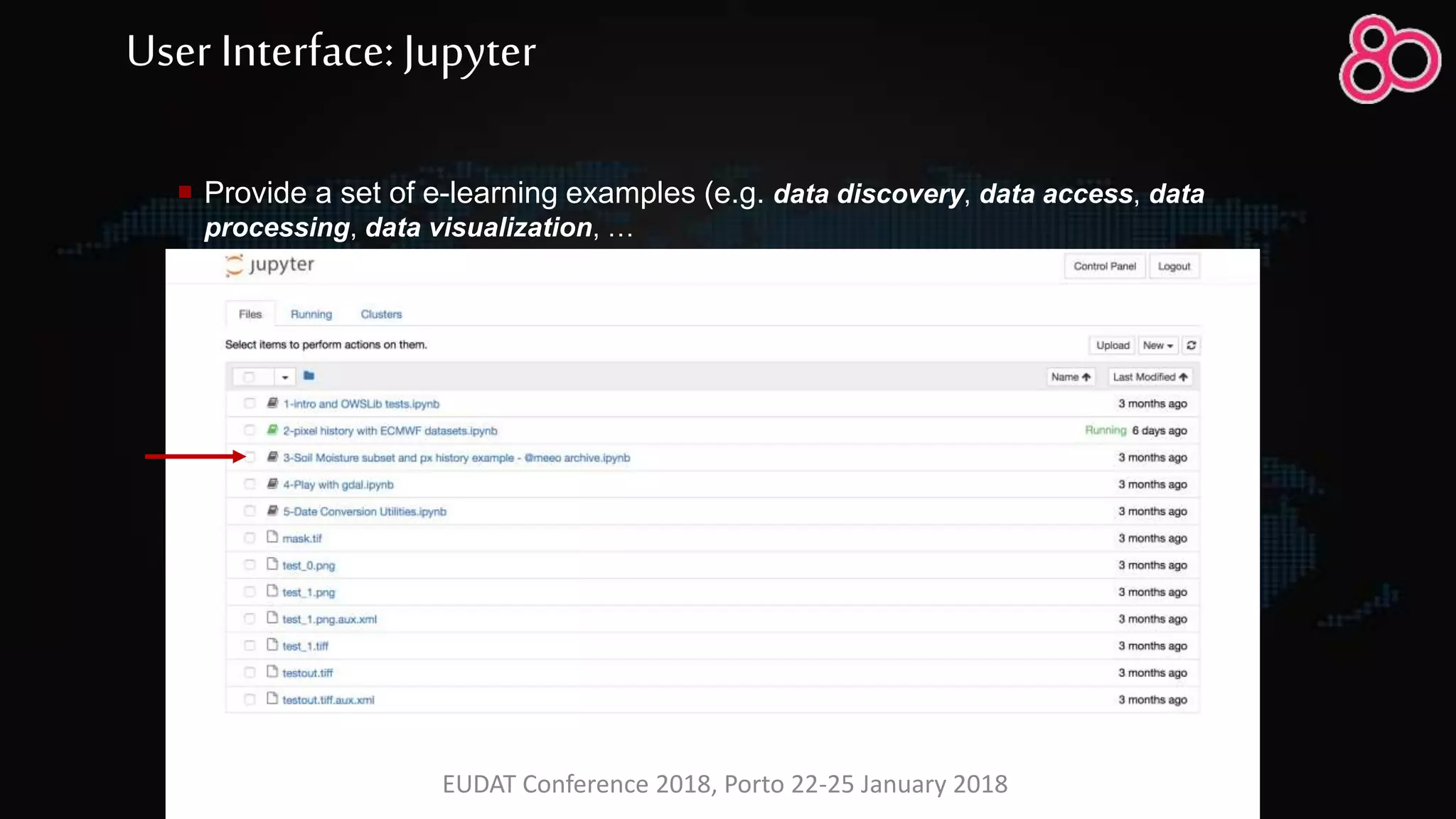  Provide a set of e-learning examples (e.g. data discovery, data access, data
processing, data visualization, …
User Interface: Jupyter
EUDAT Conference 2018, Porto 22-25 January 2018
 