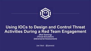 Using IOCs to Design and Control Threat
Activities During a Red Team Engagement
(Red Teaming)
(Threat Emulation)
(Adversarial Assessment)
Joe Vest - @joevest
 