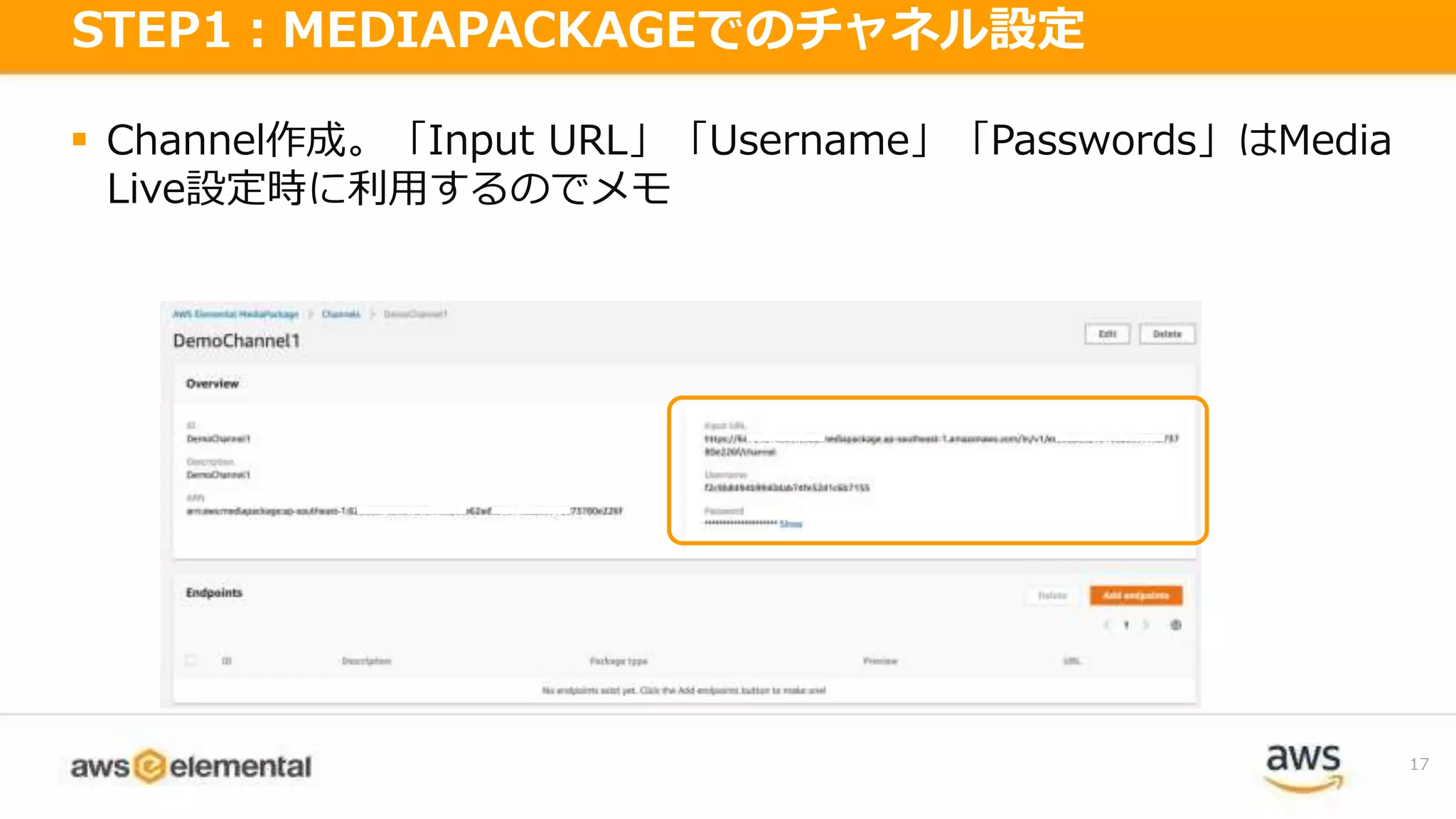 Channel作成。「Input URL」「Username」「Passwords」はMedia
Live設定時に利用するのでメモ
17
STEP1：MEDIAPACKAGEでのチャネル設定
 