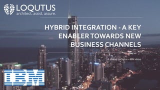 HYBRID INTEGRATION - A KEY
ENABLERTOWARDS NEW
BUSINESS CHANNELS
A shared LoQutus – IBM vision
 
