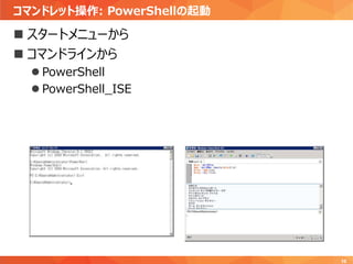 コマンドレット操作: PowerShellの起動
10
 スタートメニューから
 コマンドラインから
 PowerShell
 PowerShell_ISE
 