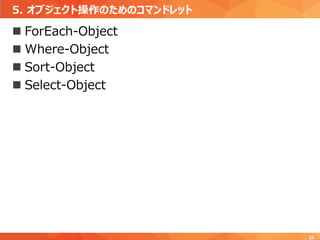 5. オブジェクト操作のためのコマンドレット
25
 ForEach-Object
 Where-Object
 Sort-Object
 Select-Object
 