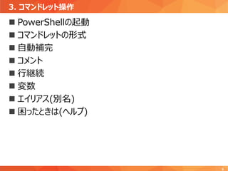 3. コマンドレット操作
9
 PowerShellの起動
 コマンドレットの形式
 自動補完
 コメント
 行継続
 変数
 エイリアス(別名)
 困ったときは(ヘルプ)
 