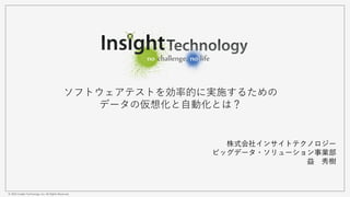 © 2016 Insight Technology, Inc. All Rights Reserved.
ソフトウェアテストを効率的に実施するための
データの仮想化と自動化とは？
株式会社インサイトテクノロジー
ビッグデータ・ソリューション事業部
益 秀樹
 