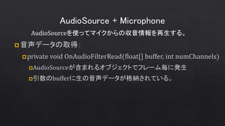 AudioSource + Microphone
AudioSourceを使ってマイクからの収音情報を再生する。
 