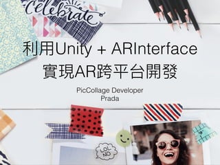 利利⽤用Unity + ARInterface
實現AR跨平台開發
PicCollage Developer
Prada
 