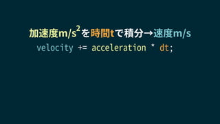 加速度m/s を時間tで積分→速度m/s
2
velocity += acceleration * dt;
 
