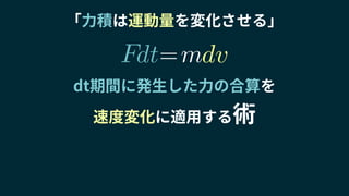 F
「力積は運動量を変化させる」
dt期間に発生した力の合算を
速度変化に適用する術
m= dvdt
 