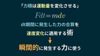瞬間的に発生する力に使う
「力積は運動量を変化させる」
dt期間に発生した力の合算を
速度変化に適用する術
m= dvdtF
 