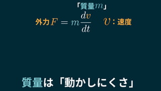 「質量　 」
F = m
dv
dt
m
m
F
v
外力 ：速度v
質量は「動かしにくさ」
 