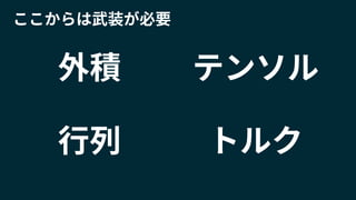 外積
ここからは武装が必要
行列
テンソル
トルク
 