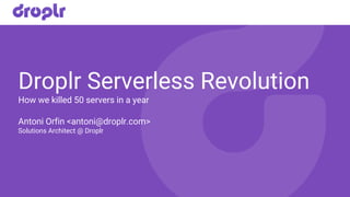 Droplr Serverless Revolution
How we killed 50 servers in a year
Antoni Orfin <antoni@droplr.com>
Solutions Architect @ Droplr
 