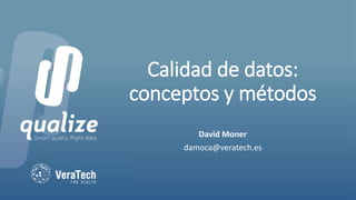 Calidad de datos:
conceptos y métodos
David Moner
damoca@veratech.es
 