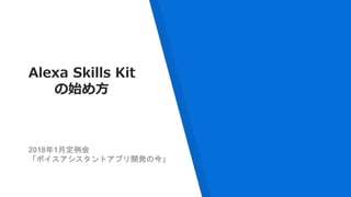 Alexa Skills Kit
の始め方
2018年1月定例会
「ボイスアシスタントアプリ開発の今」
 