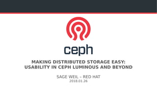 MAKING DISTRIBUTED STORAGE EASY:
USABILITY IN CEPH LUMINOUS AND BEYOND
SAGE WEIL – RED HAT
2018.01.26
 