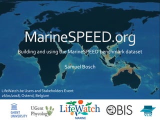 Building and using the MarineSPEED benchmark dataset
Samuel Bosch
LifeWatch.be Users and Stakeholders Event
26/01/2018, Ostend, Belgium
 