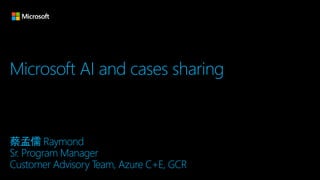 Microsoft AI and cases sharing
蔡孟儒 Raymond
Sr. Program Manager
Customer Advisory Team, Azure C+E, GCR
 