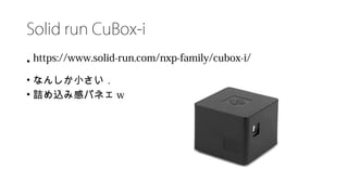 Solid run CuBox-i
• https://www.solid-run.com/nxp-family/cubox-i/
• なんしか小さい．
• 詰め込み感パネェ w
 