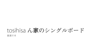 tosihisa ん のシングルボード家
普通です
 