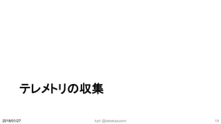 テレメトリの収集
2018/01/27 kyrt @takekazuomi 19
 