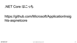 .NET Core はこっち
https://github.com/Microsoft/ApplicationInsig
hts-aspnetcore
kyrt @takekazuomi 212018/01/27
 