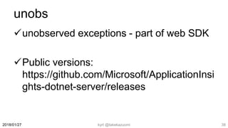 unobs
unobserved exceptions - part of web SDK
Public versions:
https://github.com/Microsoft/ApplicationInsi
ghts-dotnet-server/releases
kyrt @takekazuomi 382018/01/27
 