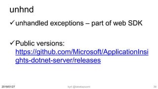 unhnd
unhandled exceptions – part of web SDK
Public versions:
https://github.com/Microsoft/ApplicationInsi
ghts-dotnet-server/releases
kyrt @takekazuomi 392018/01/27
 