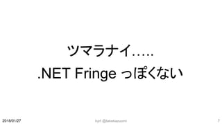 kyrt @takekazuomi 72018/01/27
ツマラナイ…..
.NET Fringe っぽくない
 